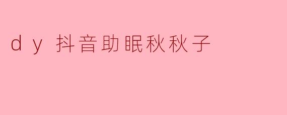 dy抖音助眠秋秋子