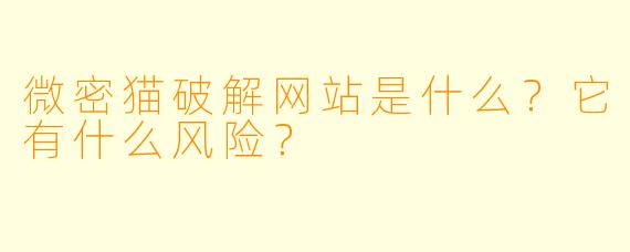 微密猫破解网站是什么？它有什么风险？