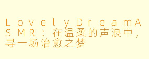 LovelyDreamASMR：在温柔的声浪中，寻一场治愈之梦
