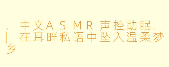 .中文ASMR声控助眠.|在耳畔私语中坠入温柔梦乡