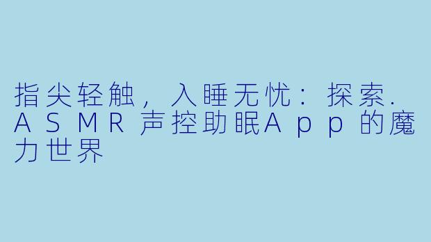 指尖轻触，入睡无忧：探索.ASMR声控助眠App的魔力世界