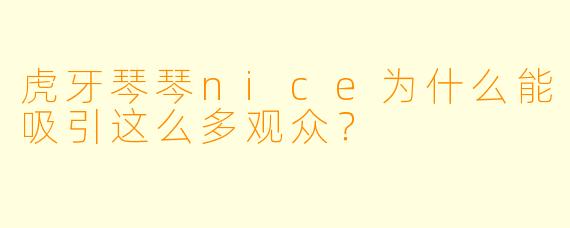 虎牙琴琴nice为什么能吸引这么多观众？
