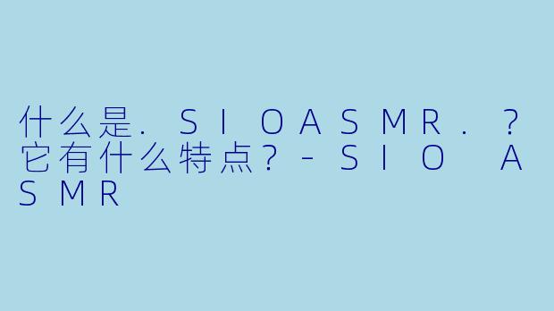 什么是.SIOASMR.？它有什么特点？