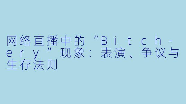 网络直播中的“Bitch-ery”现象：表演、争议与生存法则