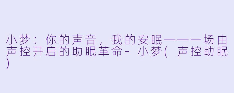 小梦：你的声音，我的安眠——一场由声控开启的助眠革命-小梦(声控助眠)