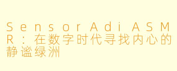 SensorAdiASMR：在数字时代寻找内心的静谧绿洲