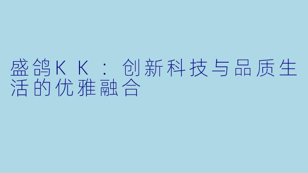 盛鸽KK：创新科技与品质生活的优雅融合