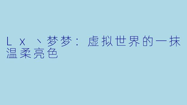 Lx丶梦梦：虚拟世界的一抹温柔亮色