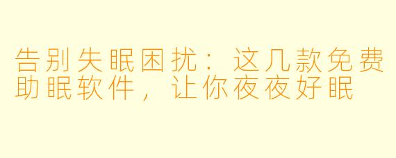 告别失眠困扰：这几款免费助眠软件，让你夜夜好眠