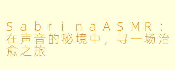 SabrinaASMR：在声音的秘境中，寻一场治愈之旅