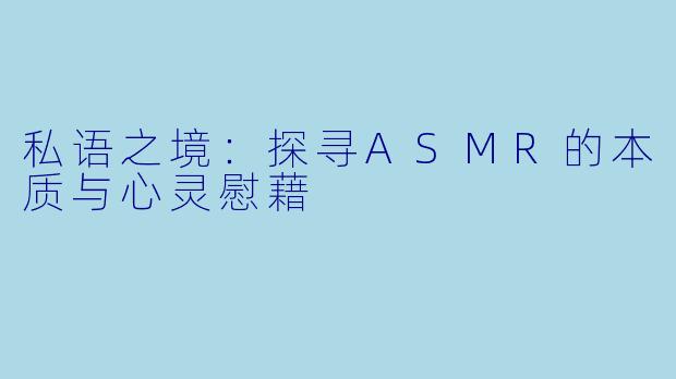 私语之境：探寻ASMR的本质与心灵慰藉