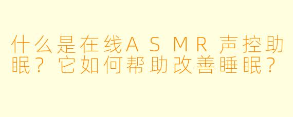 什么是在线ASMR声控助眠？它如何帮助改善睡眠？