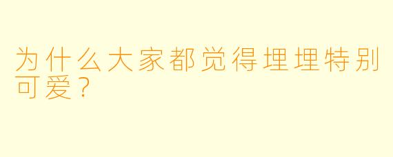 为什么大家都觉得埋埋特别可爱？