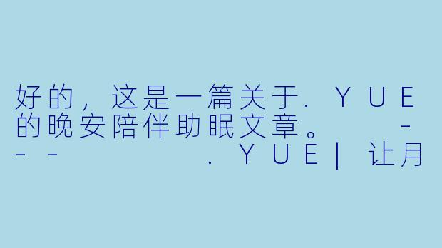好的，这是一篇关于.YUE的晚安陪伴助眠文章。

---



.YUE|让月光，温柔地熨平你的夜晚-YUE的晚安陪伴【助眠】