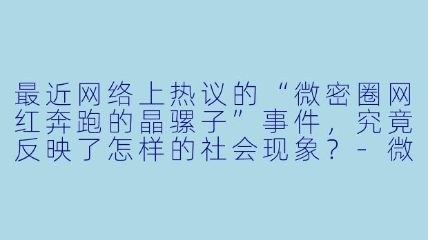 最近网络上热议的“微密圈网红奔跑的晶骡子”事件，究竟反映了怎样的社会现象？