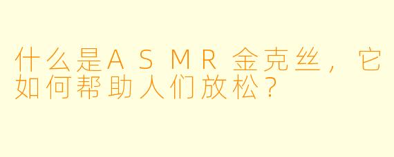 什么是ASMR金克丝，它如何帮助人们放松？