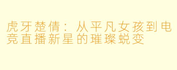 虎牙楚倩：从平凡女孩到电竞直播新星的璀璨蜕变