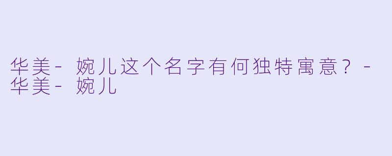 华美-婉儿这个名字有何独特寓意？