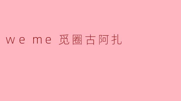 weme觅圈古阿扎