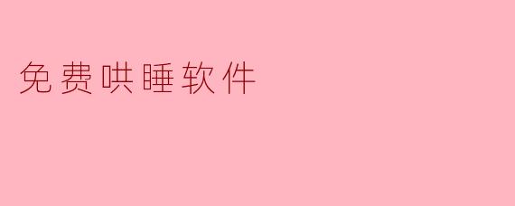 有没有真正免费的哄睡软件推荐？既能助眠又无需付费或看广告？