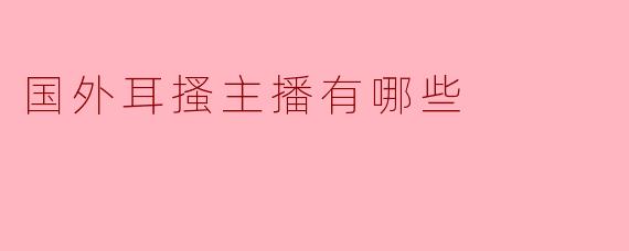 国外耳搔主播有哪些