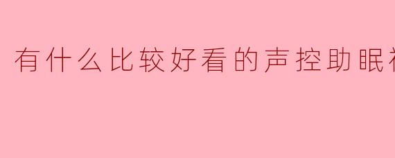 有什么比较好看的声控助眠视频
