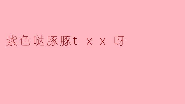 紫色哒豚豚txx呀