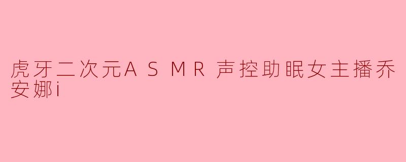 夜色中的温柔向导：乔安娜i的ASMR声控世界，为你定制专属梦境