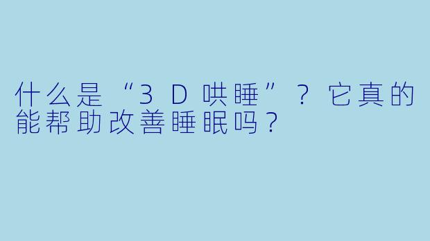 什么是“3D哄睡”？它真的能帮助改善睡眠吗？