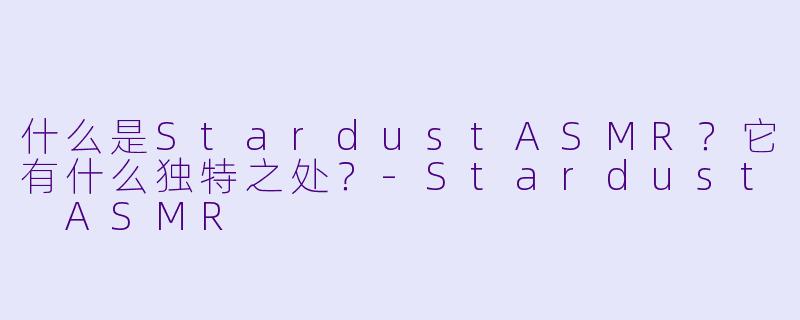 什么是StardustASMR？它有什么独特之处？