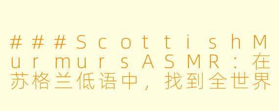 ###ScottishMurmursASMR：在苏格兰低语中，找到全世界的宁静

###
