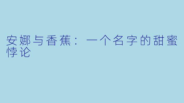 安娜与香蕉：一个名字的甜蜜悖论