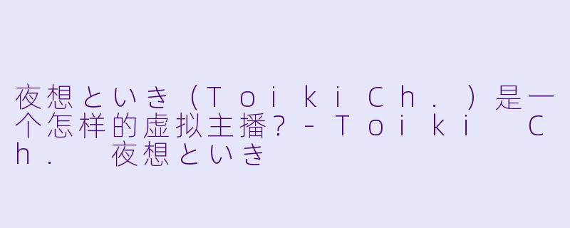 夜想といき（ToikiCh.）是一个怎样的虚拟主播？