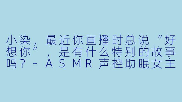 小染，最近你直播时总说“好想你”，是有什么特别的故事吗？