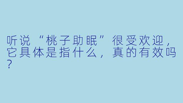 听说“桃子助眠”很受欢迎，它具体是指什么，真的有效吗？