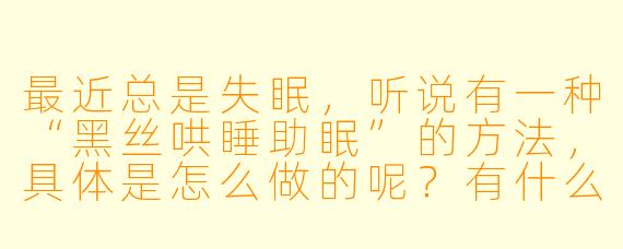 最近总是失眠，听说有一种“黑丝哄睡助眠”的方法，具体是怎么做的呢？有什么科学依据吗？
