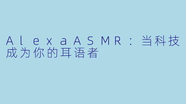 AlexaASMR：当科技成为你的耳语者