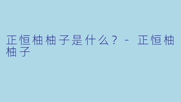 正恒柚柚子是什么？