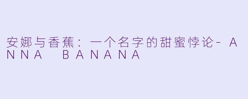 安娜与香蕉：一个名字的甜蜜悖论-ANNA BANANA