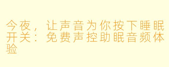 今夜，让声音为你按下睡眠开关：免费声控助眠音频体验