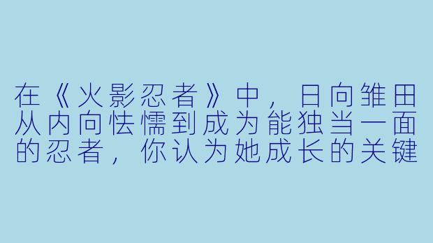 在《火影忍者》中，日向雏田从内向怯懦到成为能独当一面的忍者，你认为她成长的关键转折点是什么？