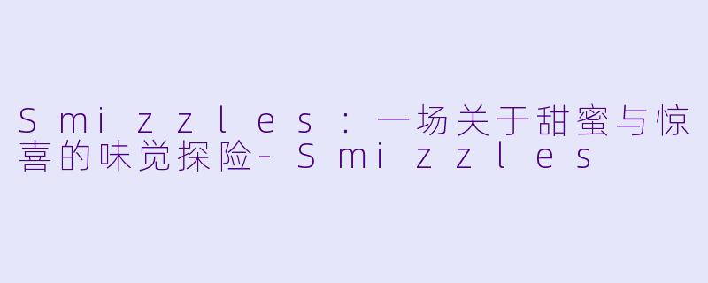 Smizzles：一场关于甜蜜与惊喜的味觉探险-Smizzles