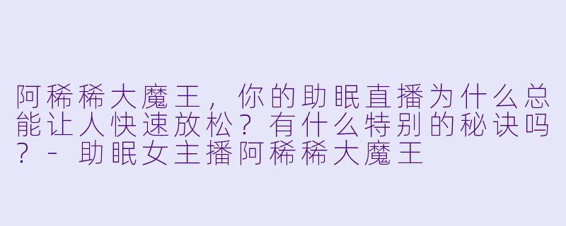 阿稀稀大魔王，你的助眠直播为什么总能让人快速放松？有什么特别的秘诀吗？