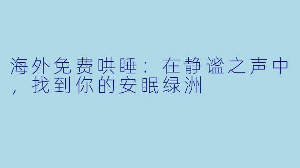 海外免费哄睡：在静谧之声中，找到你的安眠绿洲