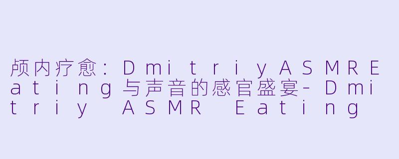 颅内疗愈：DmitriyASMREating与声音的感官盛宴