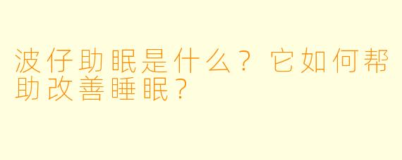 波仔助眠是什么？它如何帮助改善睡眠？