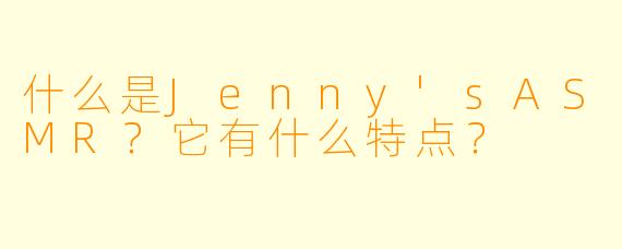 什么是Jenny'sASMR？它有什么特点？