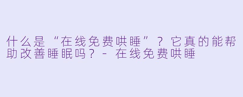 什么是“在线免费哄睡”？它真的能帮助改善睡眠吗？