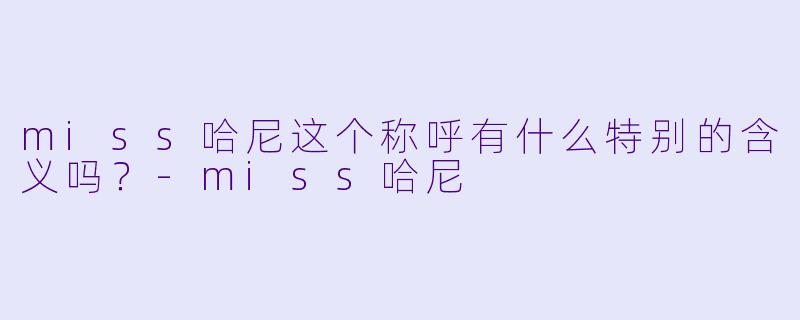 miss哈尼这个称呼有什么特别的含义吗？
