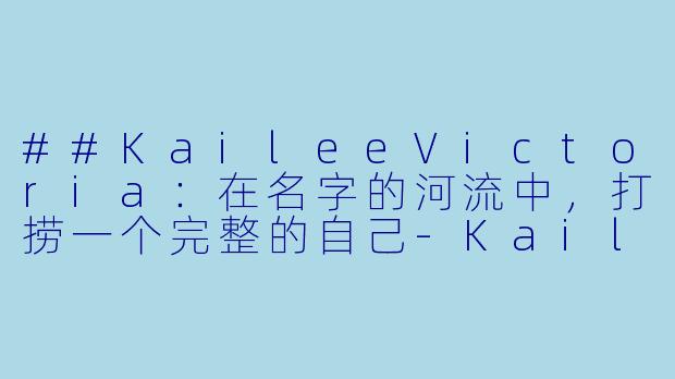 ##KaileeVictoria：在名字的河流中，打捞一个完整的自己
